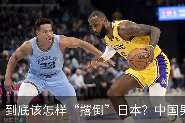 到底该怎样“撂倒”日本？中国男篮惨败日本，前国手李根：我要在场上，高低也得撂倒一个