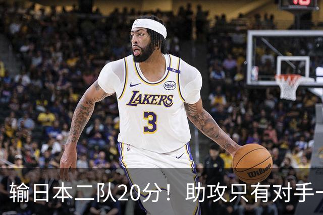 输日本二队20分！助攻只有对手一半，中国男篮还有救吗？